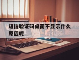 短信验证码桌面不显示什么原因呢