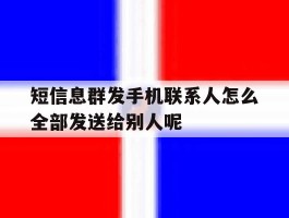 短信息群发手机联系人怎么全部发送给别人呢的简单介绍