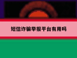短信诈骗举报平台有用吗