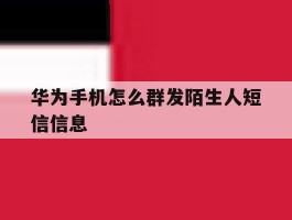 华为手机怎么群发陌生人短信信息