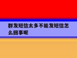 群发短信太多不能发短信怎么回事呢