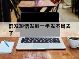 群发短信发到一半发不出去了