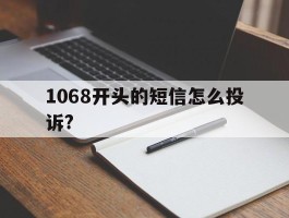 1068开头的短信怎么投诉?