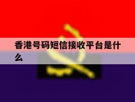 香港号码短信接收平台是什么