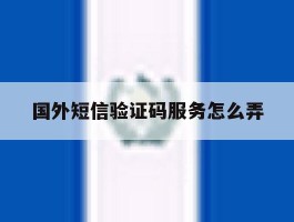 国外短信验证码服务怎么弄