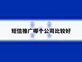 短信推广哪个公司比较好