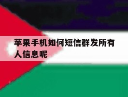 苹果手机如何短信群发所有人信息呢