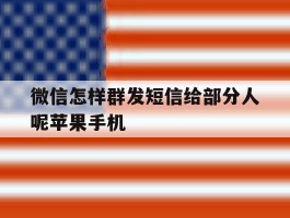 微信怎样群发短信给部分人呢苹果手机的简单介绍