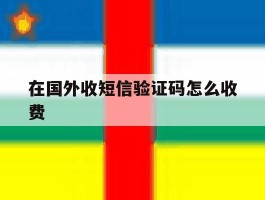 在国外收短信验证码怎么收费