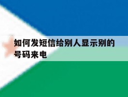 如何发短信给别人显示别的号码来电