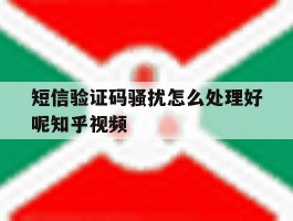 短信验证码骚扰怎么处理好呢知乎视频的简单介绍