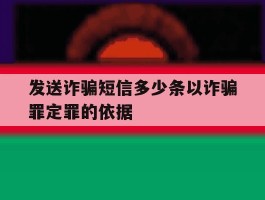 关于发送诈骗短信多少条以诈骗罪定罪的依据的信息