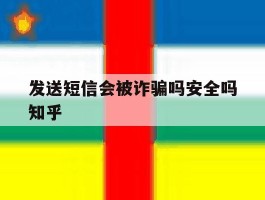 发送短信会被诈骗吗安全吗知乎