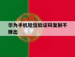 华为手机短信验证码复制不弹出