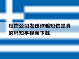 包含短信公司发送诈骗短信是真的吗知乎视频下载的词条