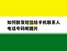 如何群发短信给手机联系人电话号码呢图片的简单介绍