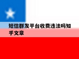 短信群发平台收费违法吗知乎文章的简单介绍