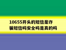 10655开头的短信是诈骗短信吗安全吗是真的吗