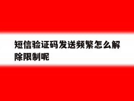 短信验证码发送频繁怎么解除限制呢
