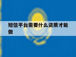 包含短信平台需要什么资质才能做的词条