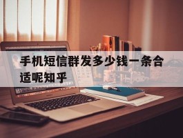 手机短信群发多少钱一条合适呢知乎的简单介绍