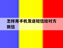 关于怎样用手机发送短信给对方微信的信息