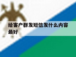 给客户群发短信发什么内容最好