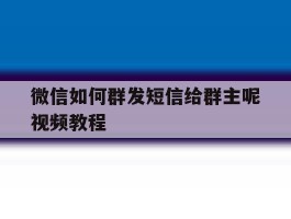 微信如何群发短信给群主呢视频教程