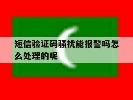 短信验证码骚扰能报警吗怎么处理的呢