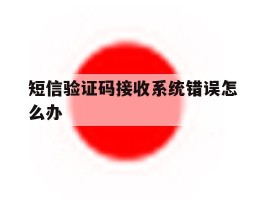 短信验证码接收系统错误怎么办