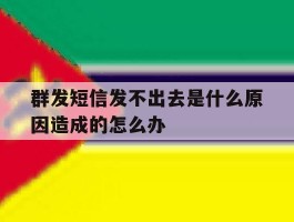 群发短信发不出去是什么原因造成的怎么办