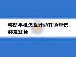移动手机怎么才能开通短信群发业务