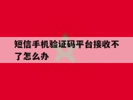 短信手机验证码平台接收不了怎么办