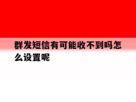 群发短信有可能收不到吗怎么设置呢