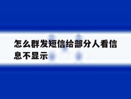 怎么群发短信给部分人看信息不显示