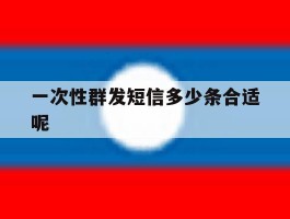 一次性群发短信多少条合适呢
