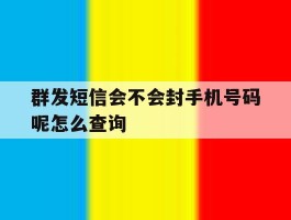 群发短信会不会封手机号码呢怎么查询的简单介绍