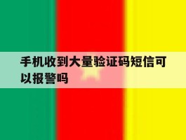 手机收到大量验证码短信可以报警吗