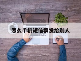 怎么手机短信群发给别人