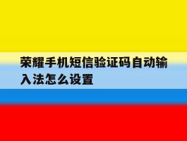 荣耀手机短信验证码自动输入法怎么设置