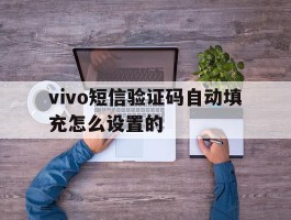 vivo短信验证码自动填充怎么设置的
