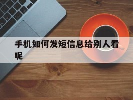 手机如何发短信息给别人看呢