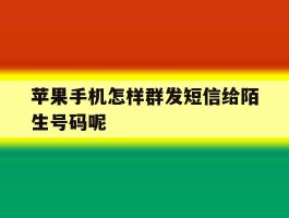苹果手机怎样群发短信给陌生号码呢