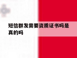 短信群发需要资质证书吗是真的吗