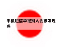 手机短信举报别人会被发现吗