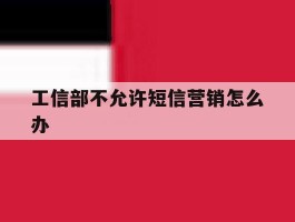 工信部不允许短信营销怎么办