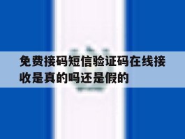 免费接码短信验证码在线接收是真的吗还是假的