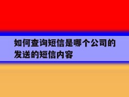 如何查询短信是哪个公司的发送的短信内容