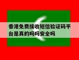 香港免费接收短信验证码平台是真的吗吗安全吗的简单介绍