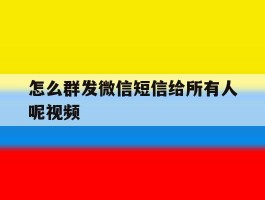 怎么群发微信短信给所有人呢视频
